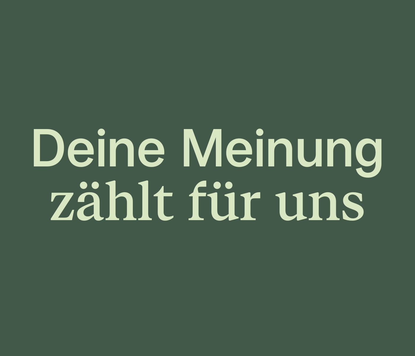 dunkelgrüner Hintergrund mit hellgrüner Schrift 'Deine Meinung zählt für uns' 